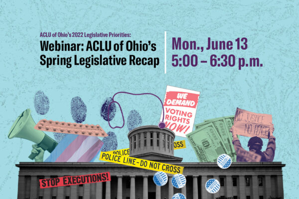Light blue background with images of the Ohio Statehouse, police tape, a bullhorn, voting stickers, dollar bills, a stethoscope, and protest signs. Text reads Webinar: ACLU of Ohio's Spring Legislative Recap, Monday June 13, 5:00 - 6:30 p.m.