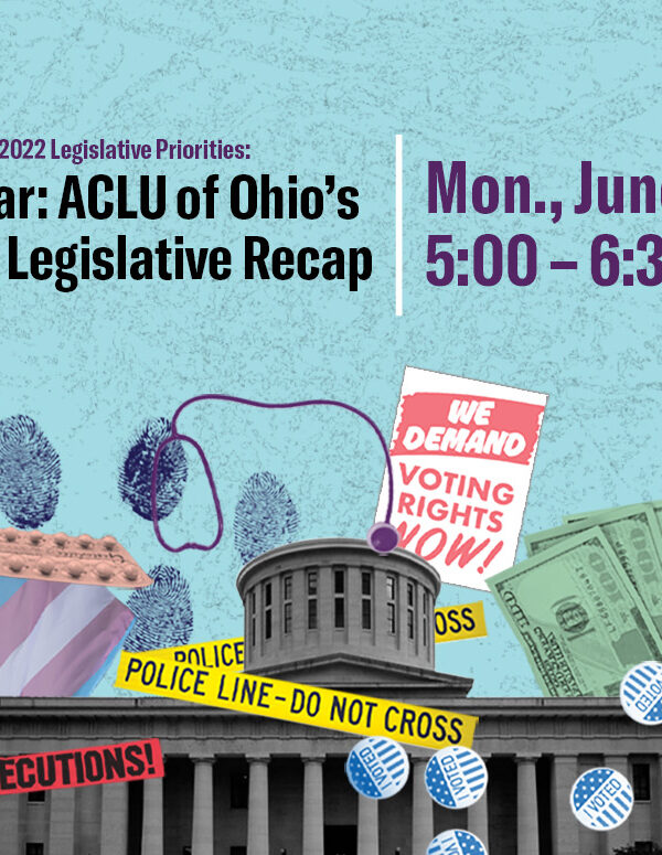 Light blue background with images of the Ohio Statehouse, police tape, a bullhorn, voting stickers, dollar bills, a stethoscope, and protest signs. Text reads Webinar: ACLU of Ohio's Spring Legislative Recap, Monday June 13, 5:00 - 6:30 p.m.