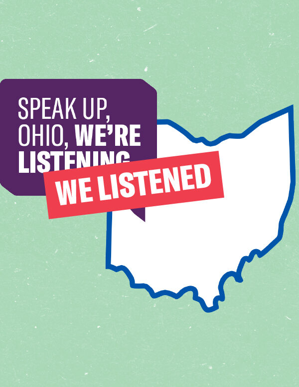 The state of Ohio in white with a blue border with the words 'Speak Up, Ohio, We Listened' on top on a textured green background