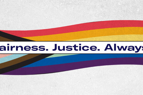 Graphic of LGBTQ Flag with the words Fairness. Justice. Always. written in blue