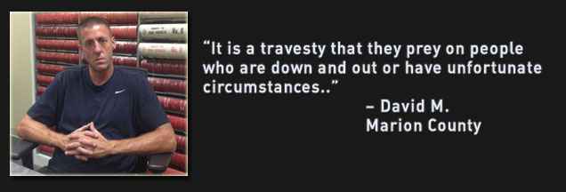 It is a travesty that they prey on people who are down and out or have unfortunate circumstances. – David M. Marion County